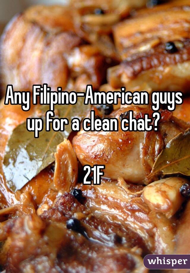 Any Filipino-American guys up for a clean chat? 

21F 