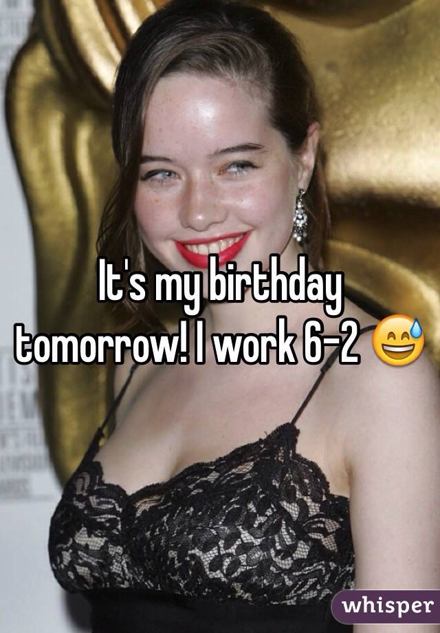 It's my birthday tomorrow! I work 6-2 😅