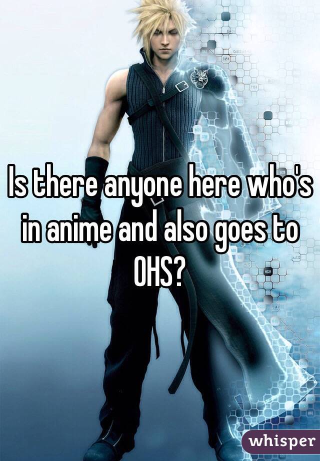 Is there anyone here who's in anime and also goes to OHS?