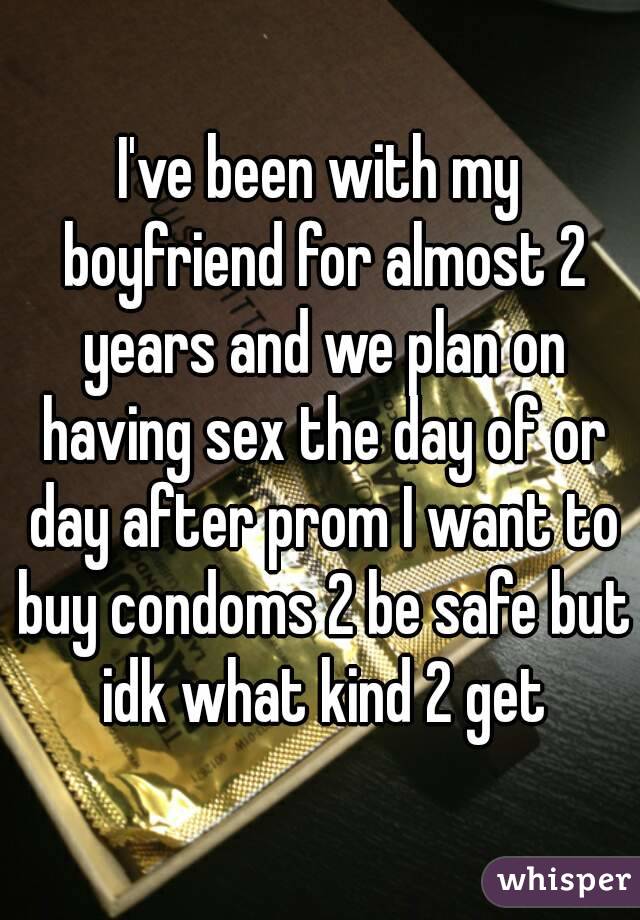 I've been with my boyfriend for almost 2 years and we plan on having sex the day of or day after prom I want to buy condoms 2 be safe but idk what kind 2 get