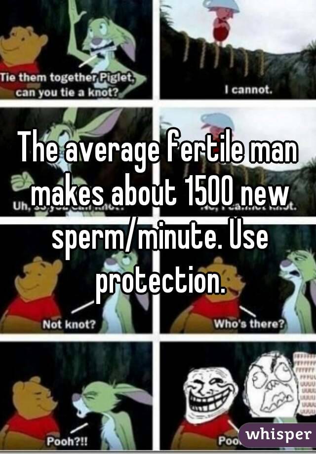 The average fertile man makes about 1500 new sperm/minute. Use protection.