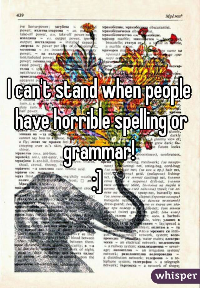 I can't stand when people have horrible spelling or grammar! 
:] 
