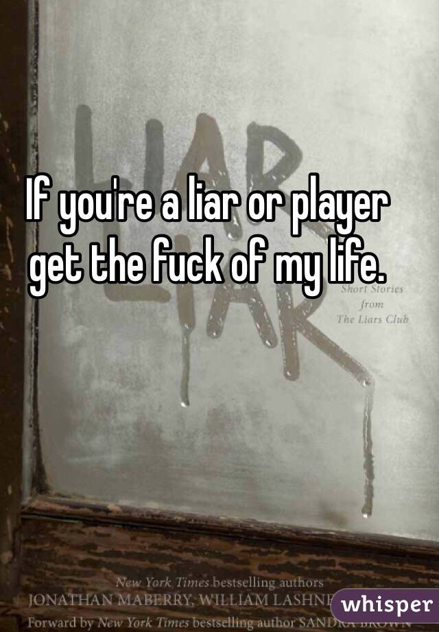 If you're a liar or player get the fuck of my life. 