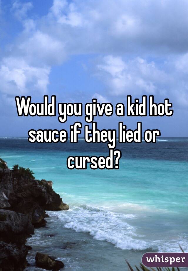 Would you give a kid hot sauce if they lied or cursed?