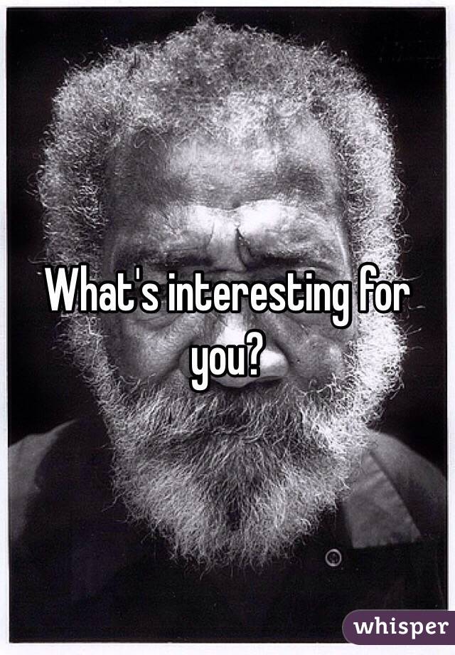 What's interesting for you?