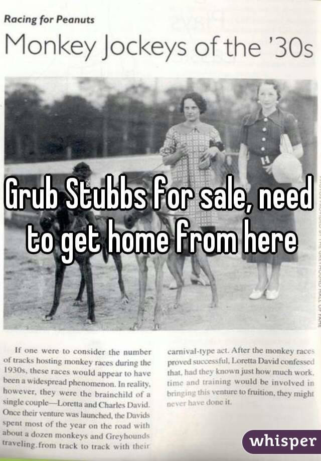 Grub Stubbs for sale, need to get home from here