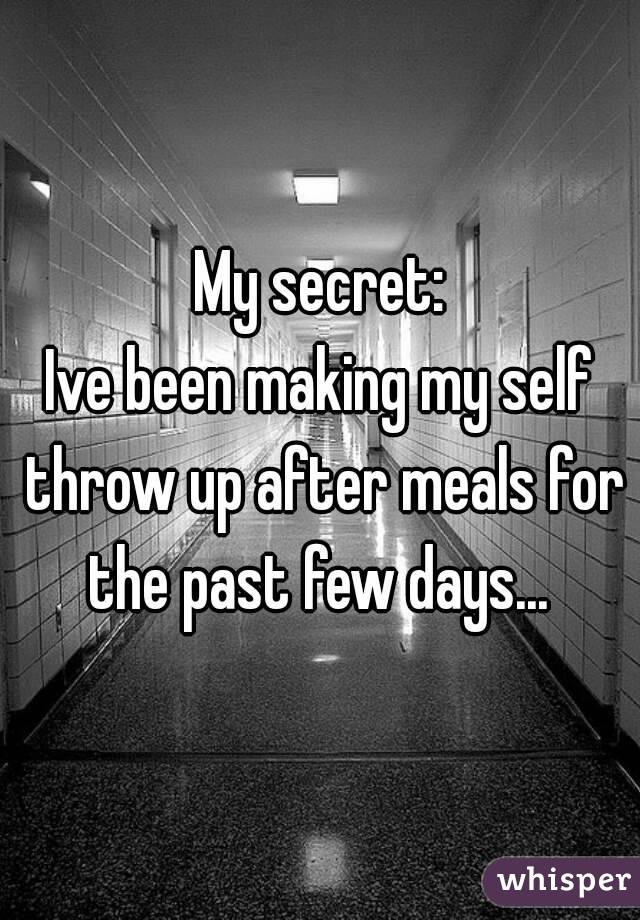 My secret:
Ive been making my self throw up after meals for the past few days... 