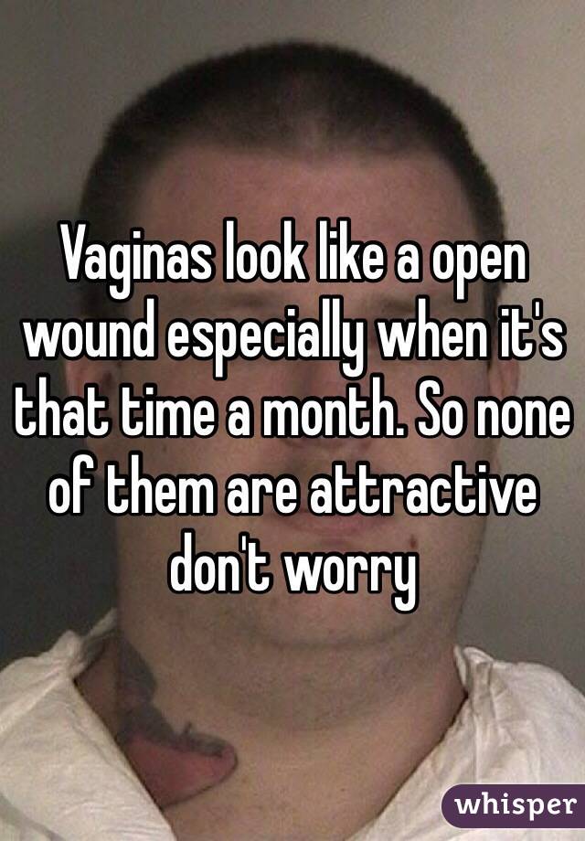 Vaginas look like a open wound especially when it's that time a month. So none of them are attractive don't worry 