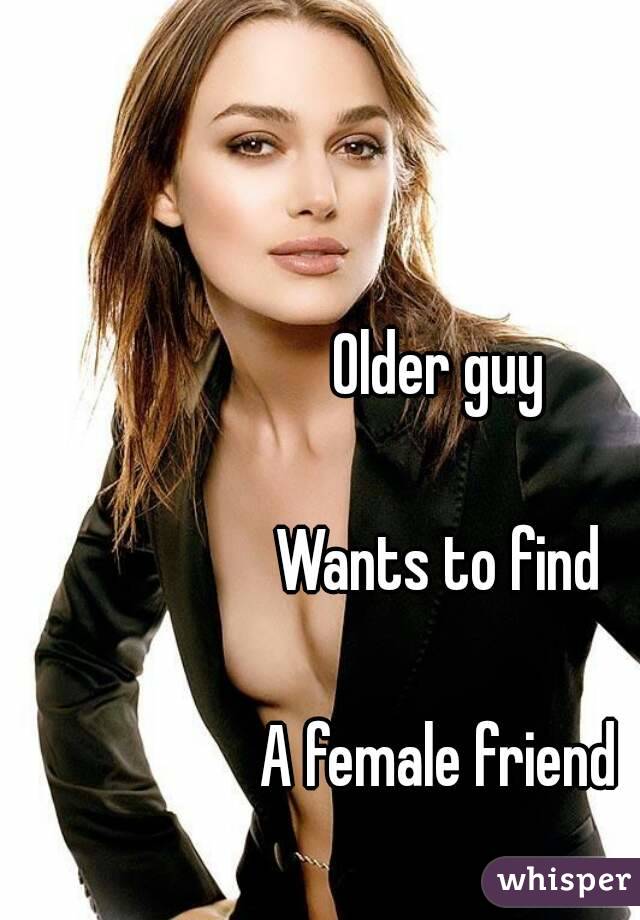 Older guy 

Wants to find 

A female friend 