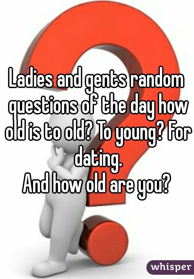 Ladies and gents random questions of the day how old is to old? To young? For dating.
And how old are you?
