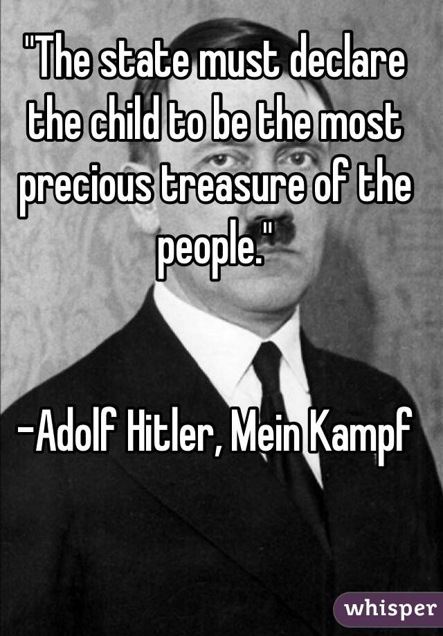  "The state must declare the child to be the most precious treasure of the people." 


-Adolf Hitler, Mein Kampf

