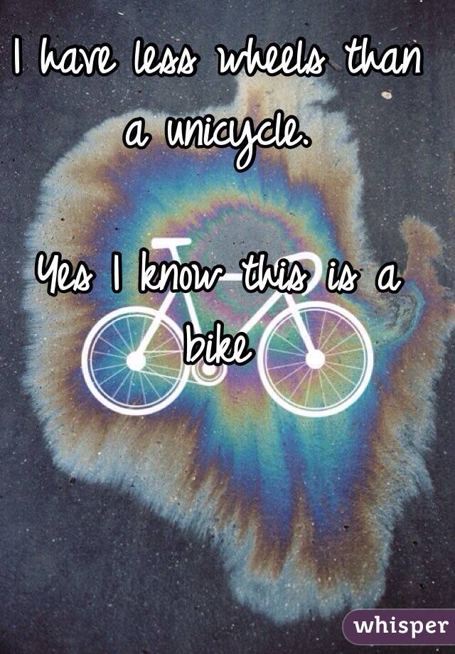 I have less wheels than a unicycle. 

Yes I know this is a bike