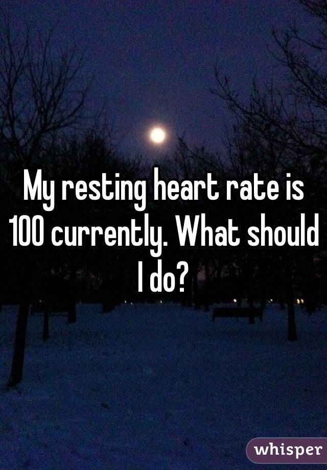 My resting heart rate is 100 currently. What should I do?