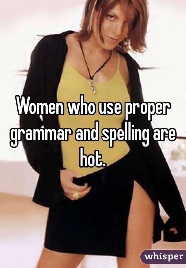 Women who use proper grammar and spelling are hot. 