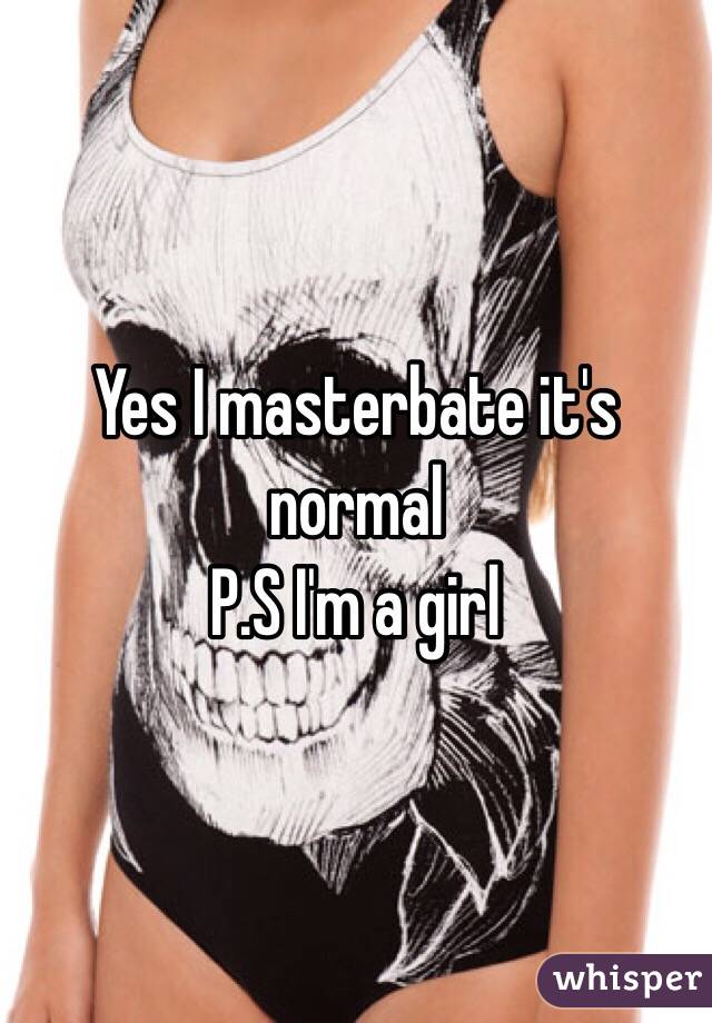 Yes I masterbate it's normal 
P.S I'm a girl 