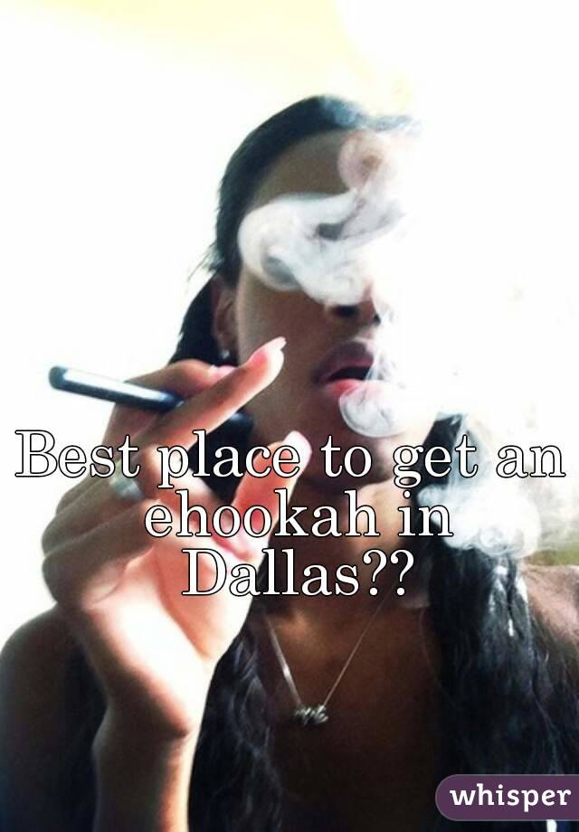 Best place to get an ehookah in Dallas??