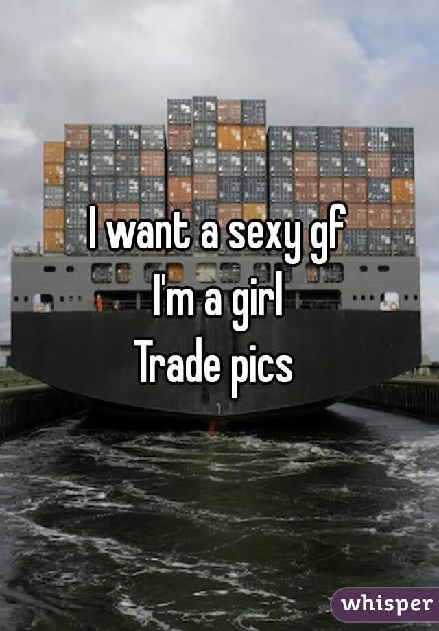 I want a sexy gf
I'm a girl
Trade pics 