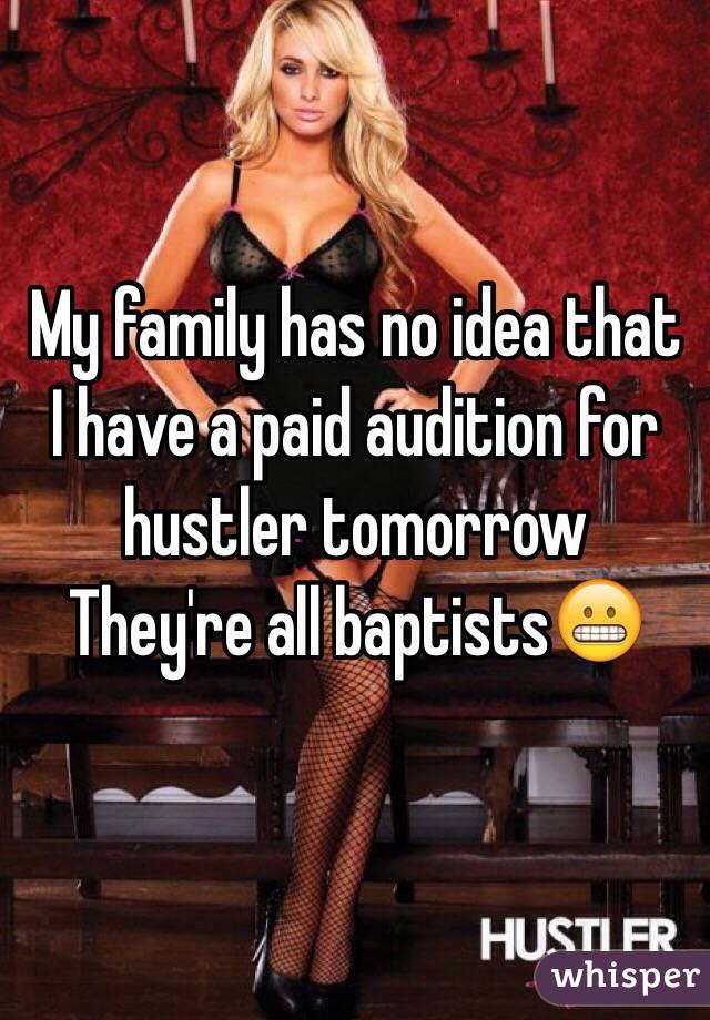My family has no idea that I have a paid audition for hustler tomorrow 
They're all baptists😬