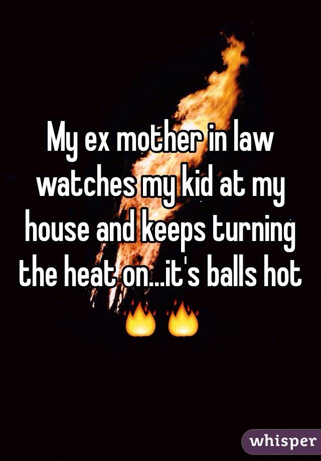 My ex mother in law watches my kid at my house and keeps turning the heat on...it's balls hot 🔥🔥