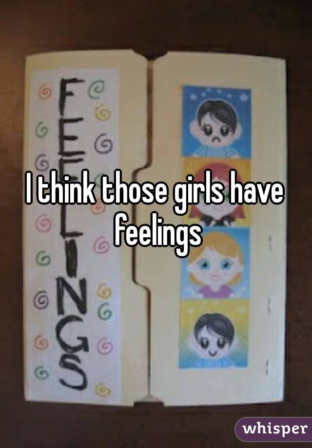 I think those girls have feelings