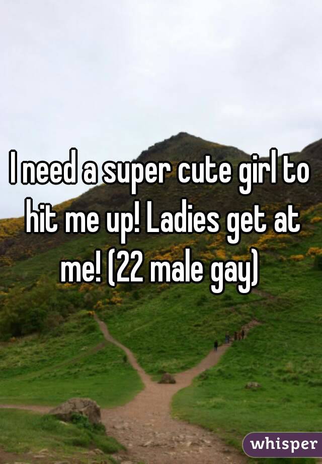 I need a super cute girl to hit me up! Ladies get at me! (22 male gay) 