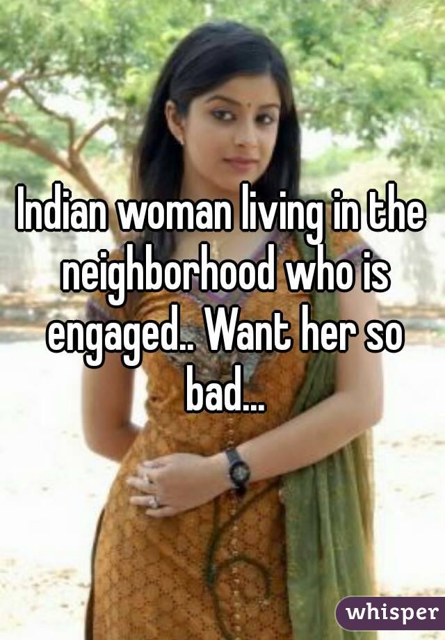 Indian woman living in the neighborhood who is engaged.. Want her so bad...