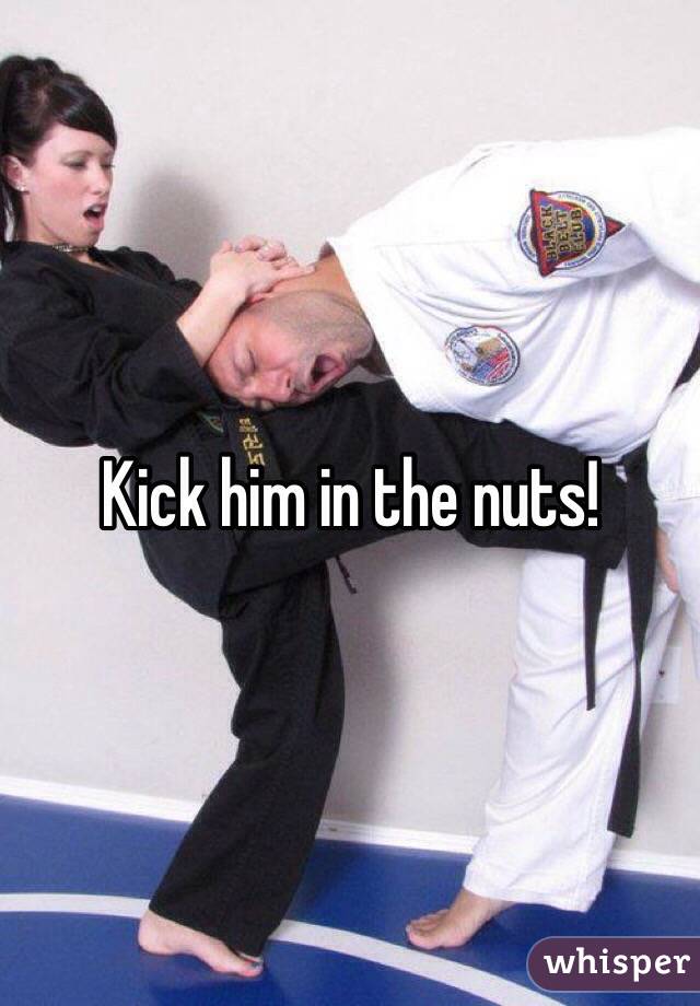 Kick him in the nuts!