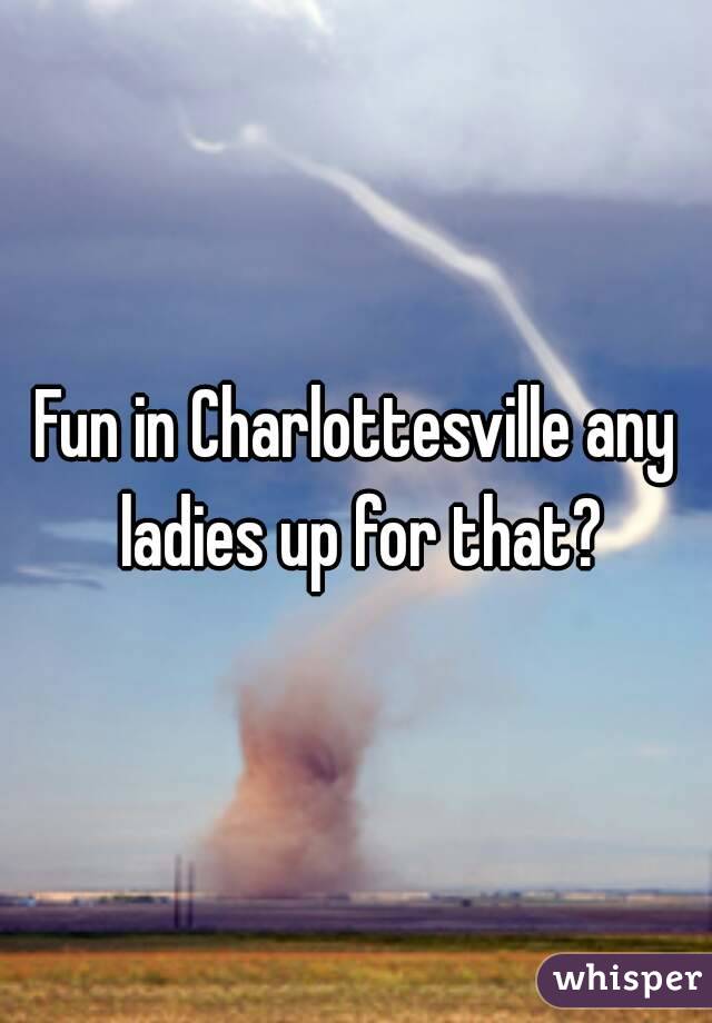 Fun in Charlottesville any ladies up for that?