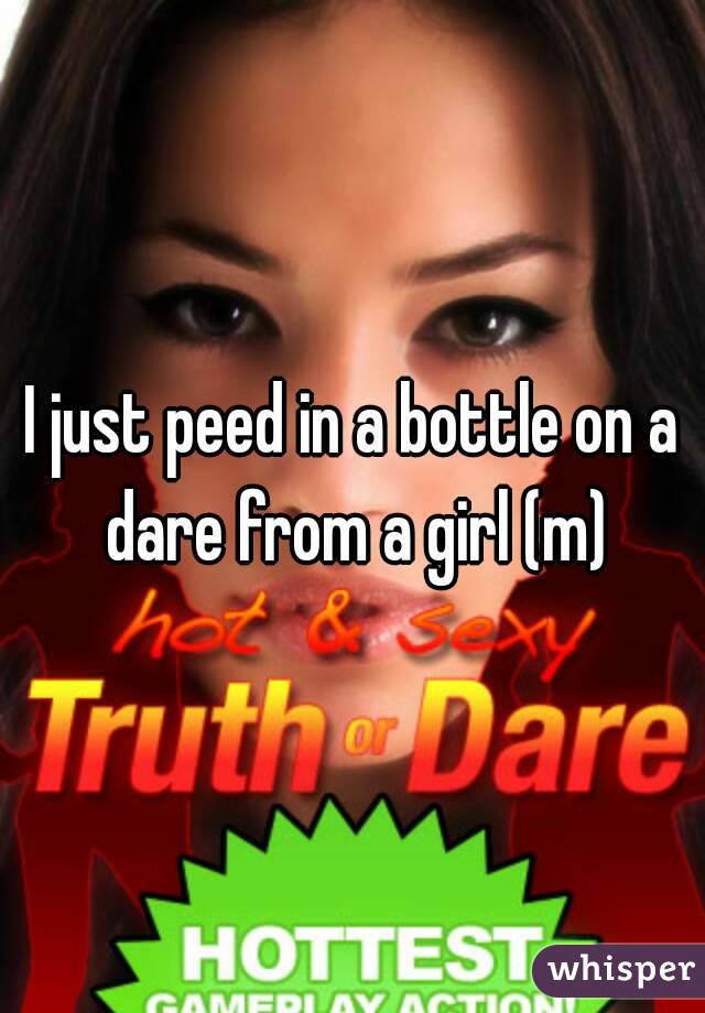 I just peed in a bottle on a dare from a girl (m)