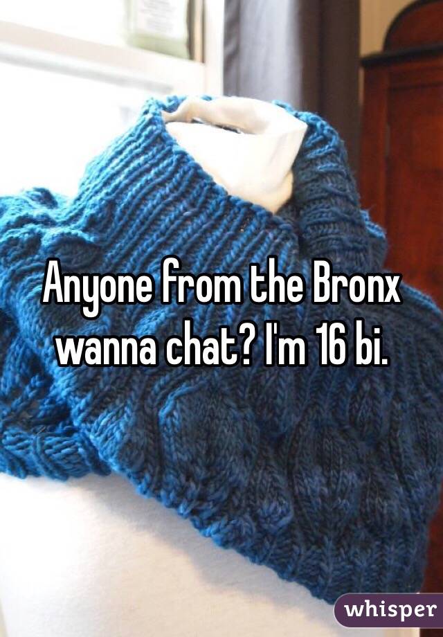 Anyone from the Bronx wanna chat? I'm 16 bi.