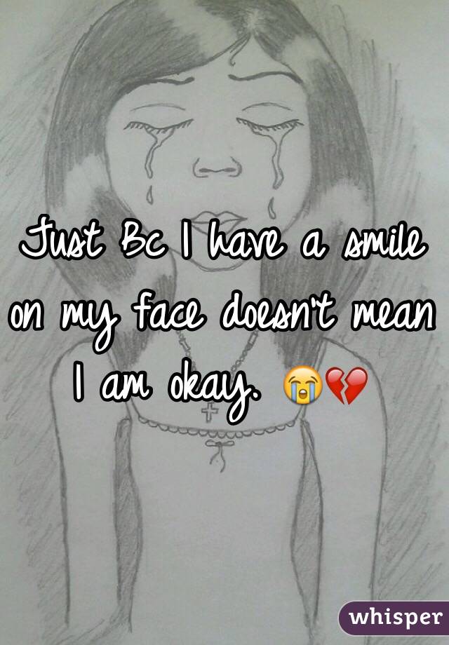 Just Bc I have a smile on my face doesn't mean I am okay. 😭💔