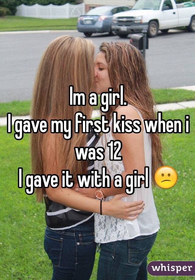 Im a girl.
I gave my first kiss when i was 12
I gave it with a girl 😕