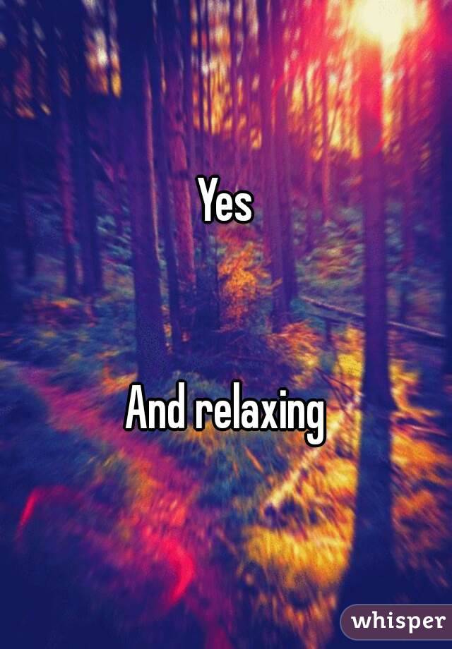 Yes


And relaxing