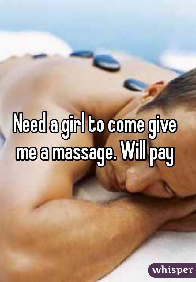 Need a girl to come give me a massage. Will pay