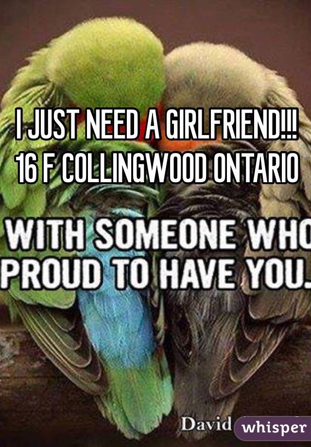 I JUST NEED A GIRLFRIEND!!!
16 F COLLINGWOOD ONTARIO