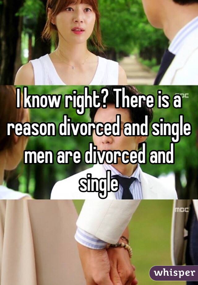 I know right? There is a reason divorced and single men are divorced and single