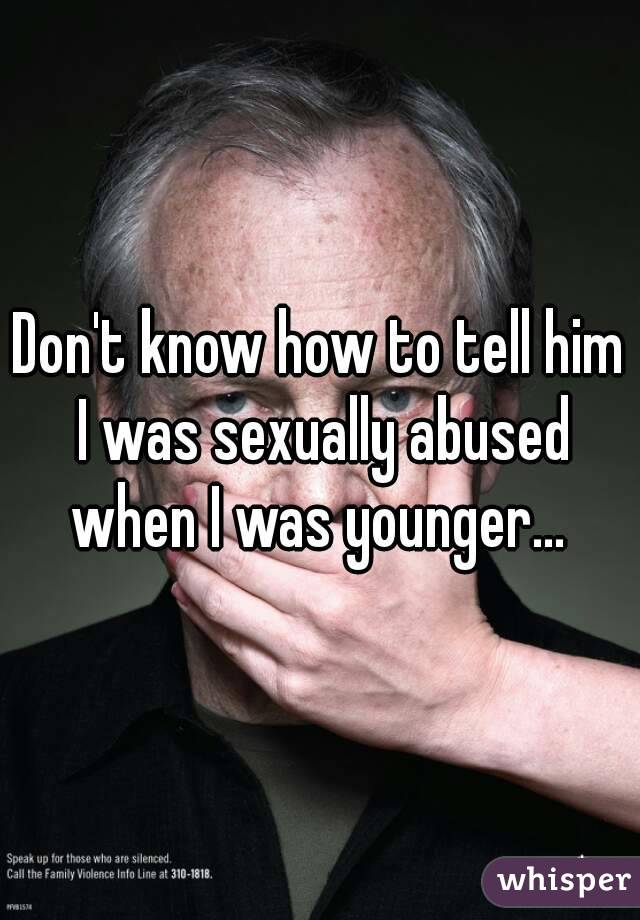 Don't know how to tell him I was sexually abused when I was younger... 