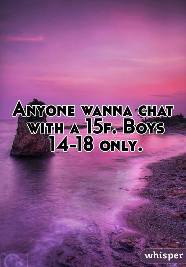 Anyone wanna chat with a 15f. Boys 14-18 only.