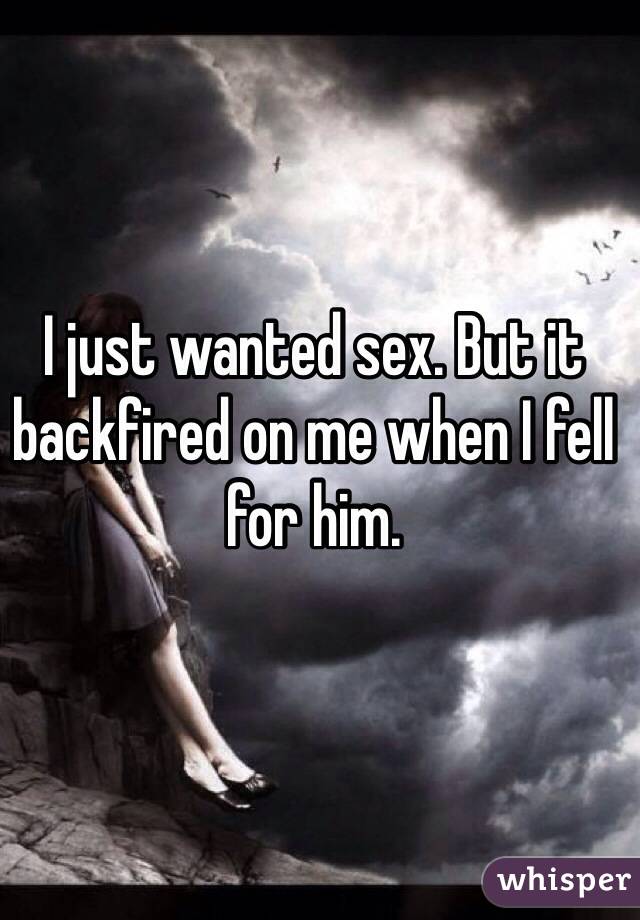 I just wanted sex. But it backfired on me when I fell for him.