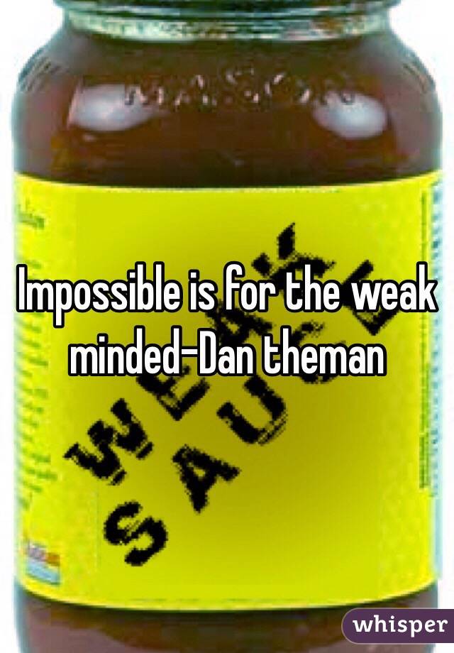 Impossible is for the weak minded-Dan theman 