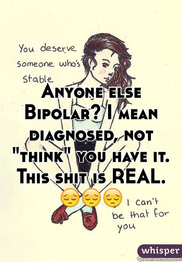 Anyone else Bipolar? I mean diagnosed, not "think" you have it. This shit is REAL. 😔😔😔