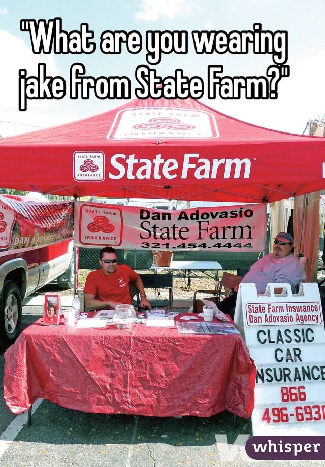 "What are you wearing jake from State Farm?"