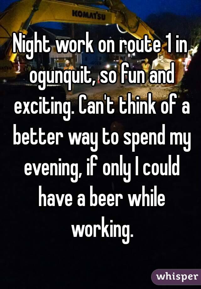 Night work on route 1 in ogunquit, so fun and exciting. Can't think of a better way to spend my evening, if only I could have a beer while working.