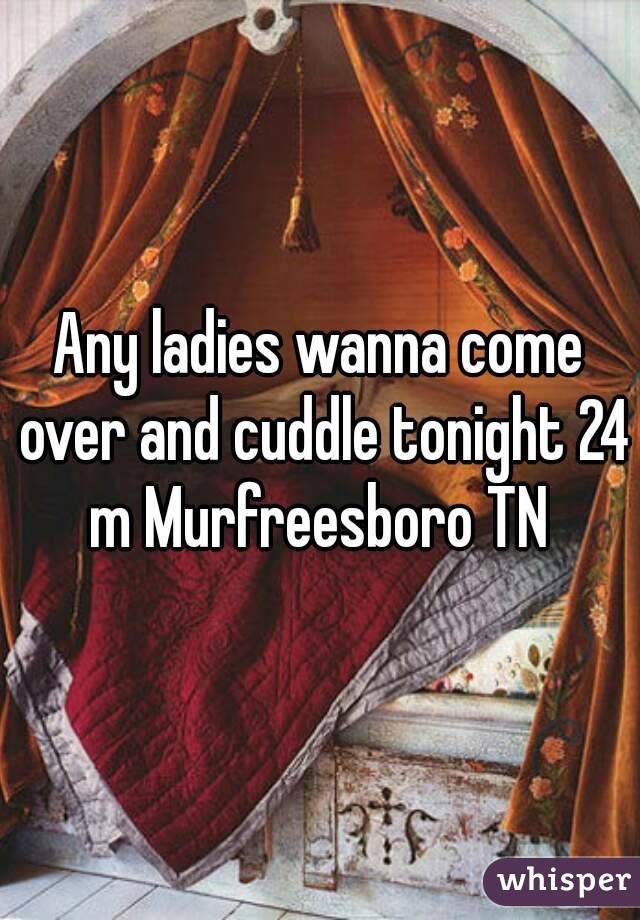 Any ladies wanna come over and cuddle tonight 24 m Murfreesboro TN 