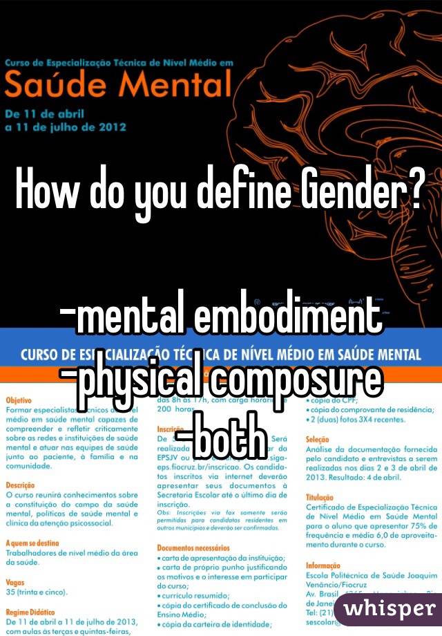 How do you define Gender?

-mental embodiment
-physical composure
-both
