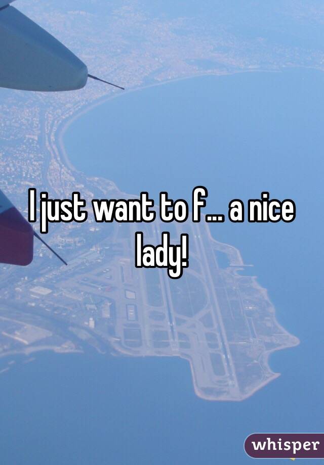 I just want to f... a nice lady!