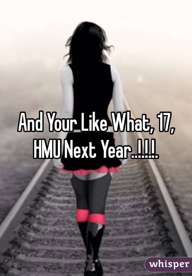 And Your Like What, 17, HMU Next Year..!.!.!.
