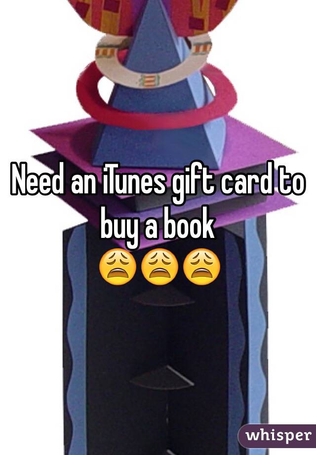 Need an iTunes gift card to buy a book 
😩😩😩