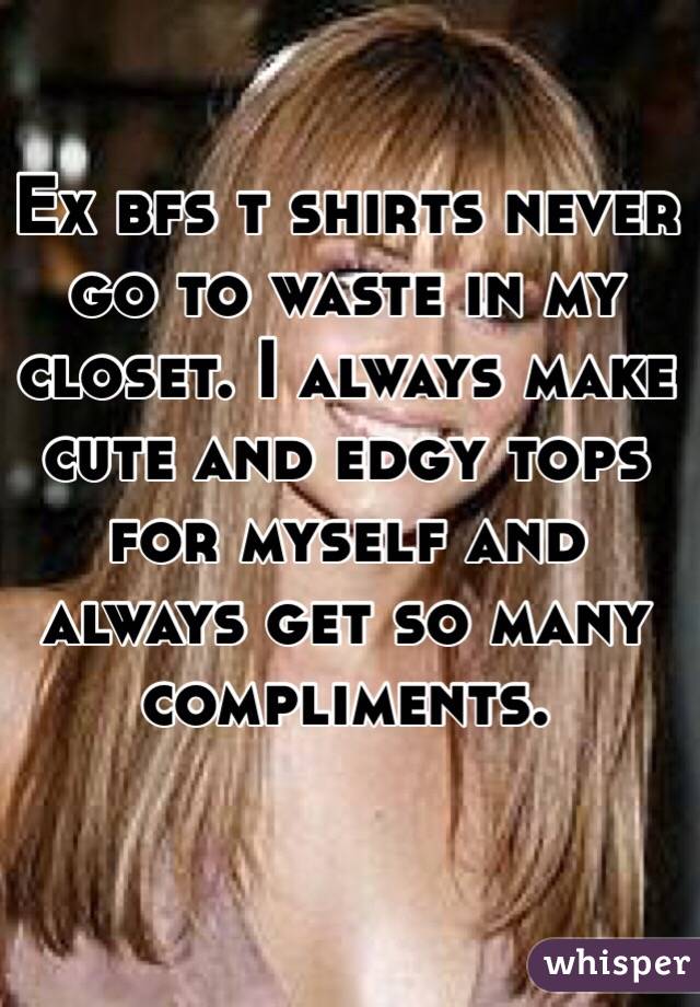 Ex bfs t shirts never go to waste in my closet. I always make cute and edgy tops for myself and always get so many compliments. 