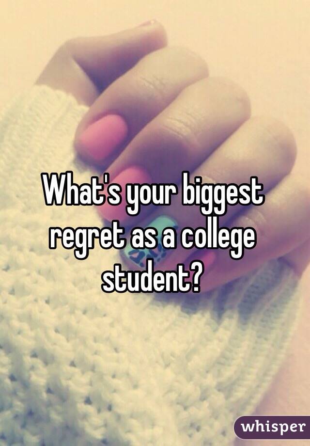 What's your biggest regret as a college student?